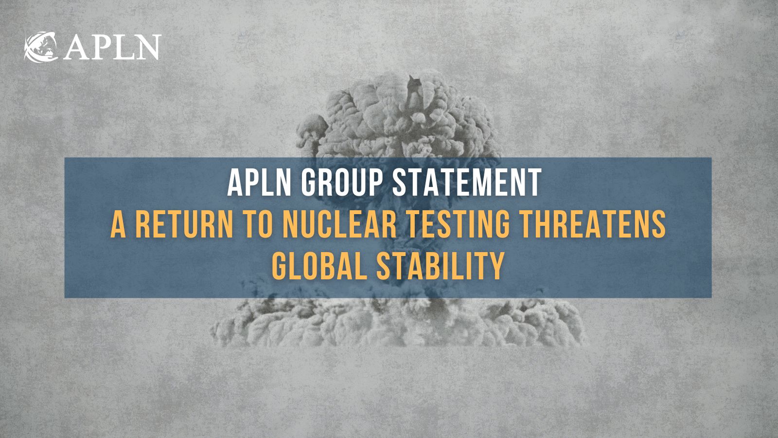 APLN Group Statement: A Return to Nuclear Testing Threatens Global Stability